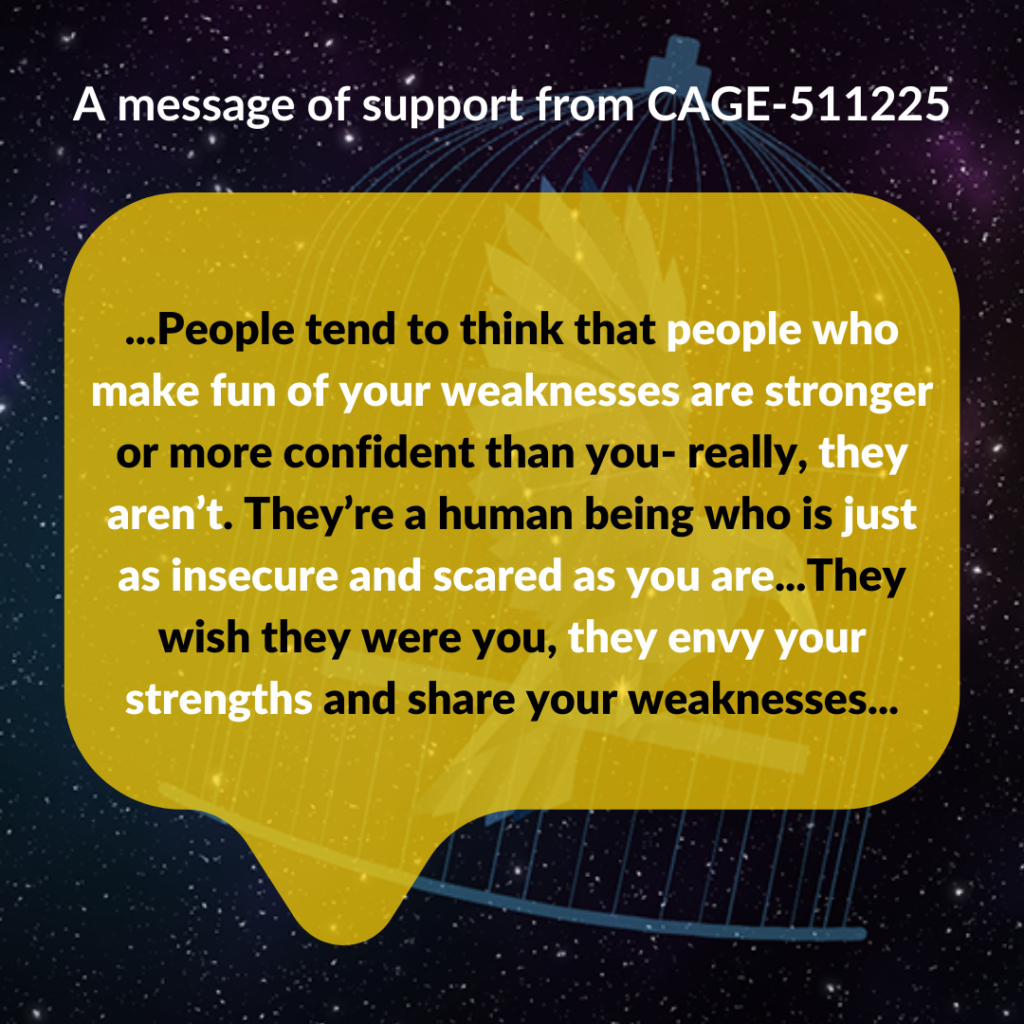 A message of support from the Caged Bird constellation. White and black texts features in a yellow speech bubble on a night sky background. The text reads: 'People tend to think that people who make fun of your weaknesses are stronger or more confident than you - really, they aren't. They're a human being who is just as insecure and scared as you are...They wish they were you, they envy your strengths and share your weaknesses.'